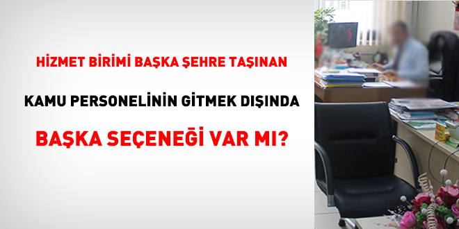 Hizmet birimi başka şehre taşınan kamu personelinin gitme dışında başka seçeneği var mı?