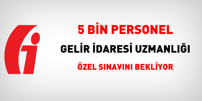 5 bin personel Gelir İdaresi uzmanlığı özel sınavını bekliyor