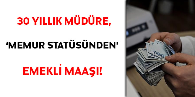30 yıllık müdüre, 'memur statüsünden' emekli maaşı!