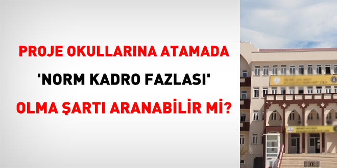 Proje okullarına atamada 'norm kadro fazlası' olma şartı aranabilir mi?