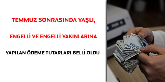 Temmuz sonrasında yaşlı, engelli ve engelli yakınlarına yapılan ödeme tutarları belli oldu