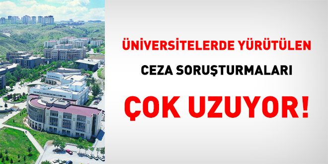 Üniversitelerde yürütülen ceza soruşturmaları çok uzuyor!