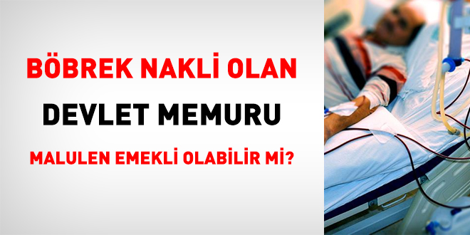 Böbrek nakli olan memur malulen emekli olabilir mi?