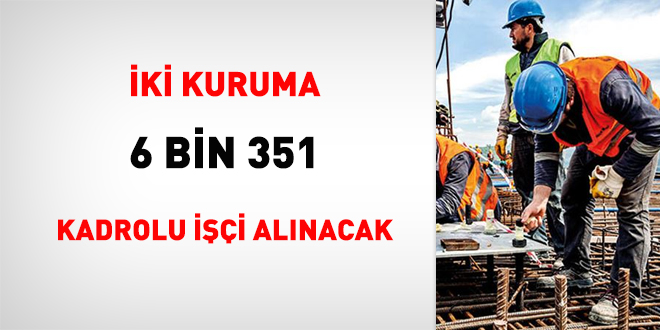 İki kuruma 6 bin 351 kadrolu işçi alınacak