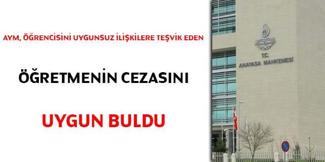 AYM, öğrencisini uygunsuz ilişkilere teşvik eden öğretmenin cezasını uygun buldu!