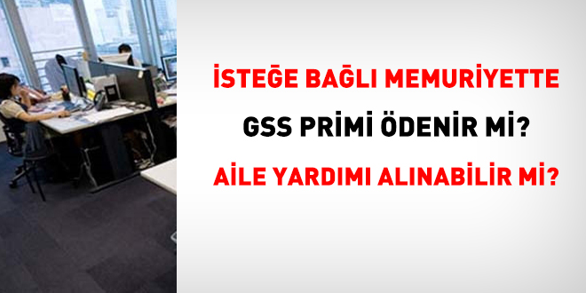 İsteğe bağlı memuriyette, GSS primi ödenir mi? Aile yardımı alınabilir mi?
