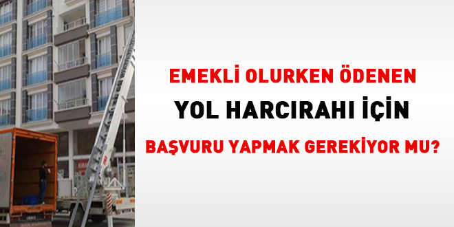 Emekli olurken denen yol harcrah iin bavuru yapmak gerekiyor mu?