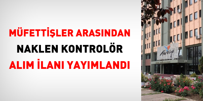 Bakanlık, müfettişler arasından naklen kontrolör alacak
