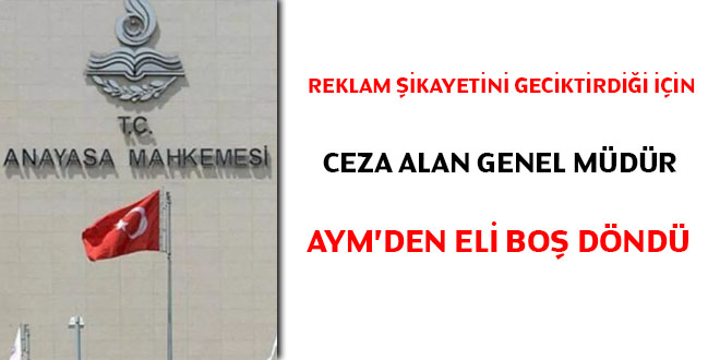 Reklam ikayetini geciktirdii iin ceza alan genel mdr AYM'den eli bo dnd