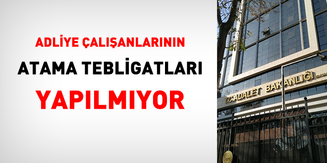 Adliye çalışanlarının atama tebligatları yapılmıyor