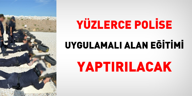 Yüzlerce polise uygulamalı alan eğitimi yaptırılacak