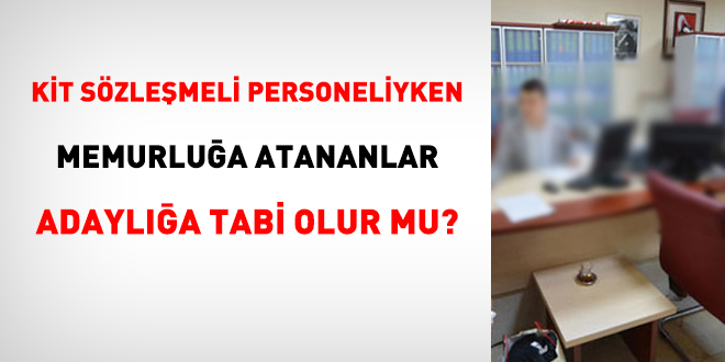 KİT sözleşmeli personeliyken memurluğa atananlar adaylığa tabi olur mu?