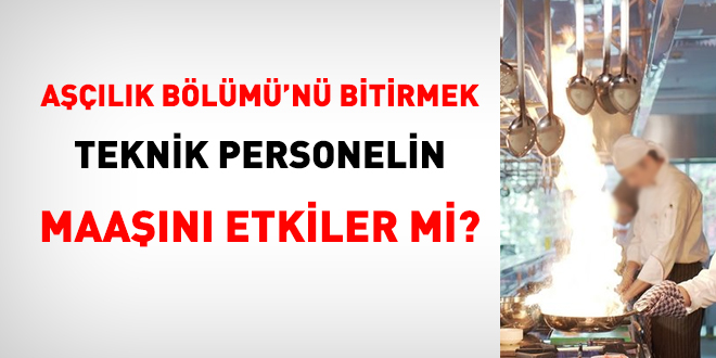 Aşçılık Bölümü'nü bitirmek teknik personelin maaşını etkiler mi?