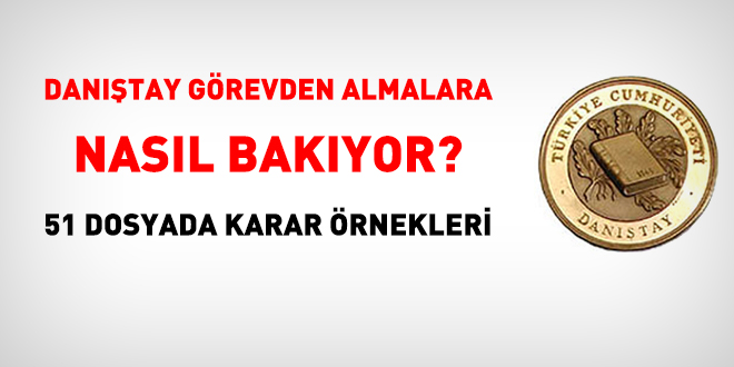 Danıştay görevden almalara nasıl bakıyor? 51 dosyada karar örnekleri