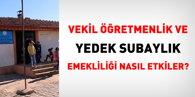 Vekil retmenlik ve yedek subaylk emeklilii nasl etkiler?