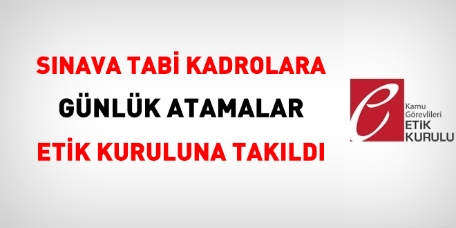 Sınava tabi kadrolara günlük atamalar Etik Kuruluna takıldı