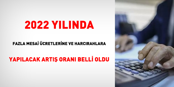 2022'de, memurun fazla mesai ücretine ve harcırahına yapılacak artış oranı belli oldu