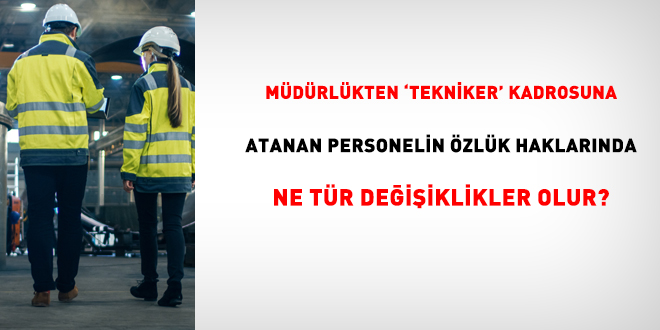 Müdürlükten 'tekniker' kadrosuna atanan personelin özlük haklarında ne tür değişiklikler olur?