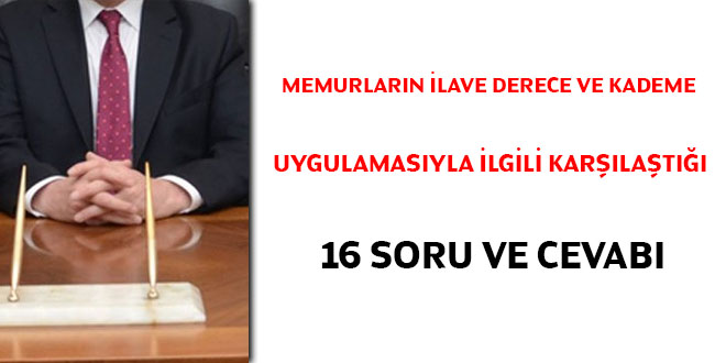 Memurların ilave derece ve kademe uygulamasıyla ilgili sıklıkla karşılaştığı 16 soru ve cevabı