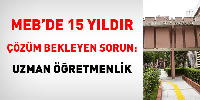 MEB'de 15 yıldır çözüm bekleyen sorun: Uzman öğretmenlik