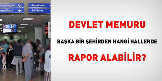 Memur, baka bir ehirden hangi hallerde rapor alabilir?