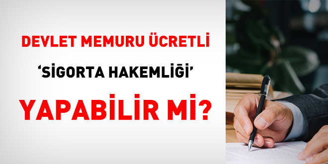 Devlet memuru ücretli 'sigorta hakemliği' yapabilir mi?