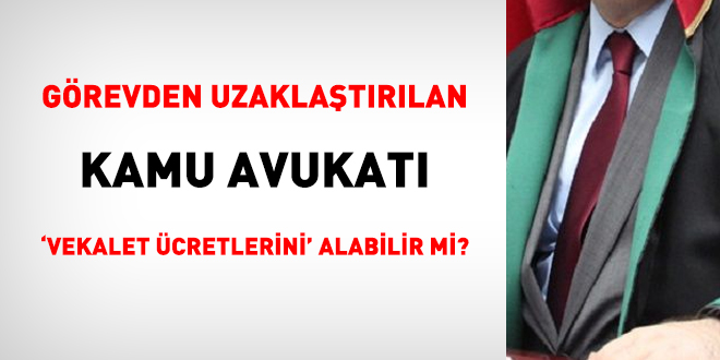 Görevden uzaklaştırılan avukat, 'vekalet ücretlerini' alabilir mi?
