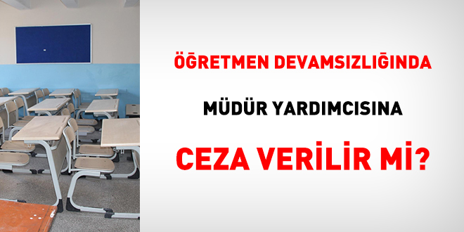 Öğretmen devamsızlığında müdür yardımcısına ceza verilir mi?