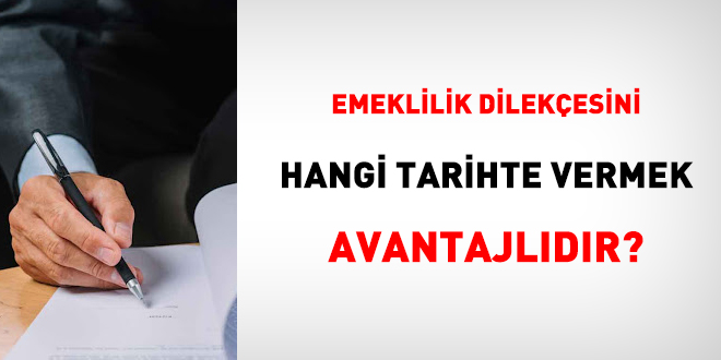 Emeklilik dilekesini hangi tarihte verme avantajldr?