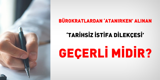 Brokratlardan 'atanrken' alnan 'tarihsiz istifa dilekesi' geerli midir?