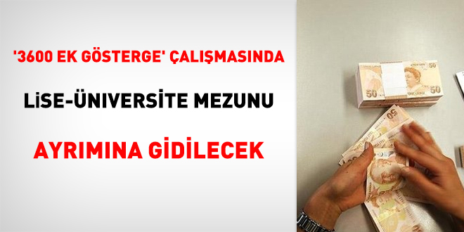 '3600 ek gösterge'çalışmasında lise-üniversite mezunu ayrımına gidilecek