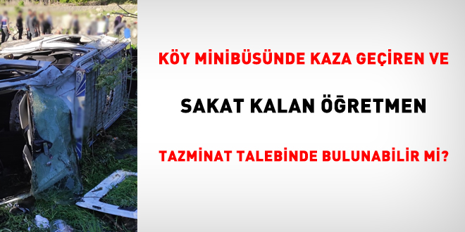 Köy minibüsünde kaza geçiren ve sakat kalan öğretmen tazminat talebinde bulunabilir mi?