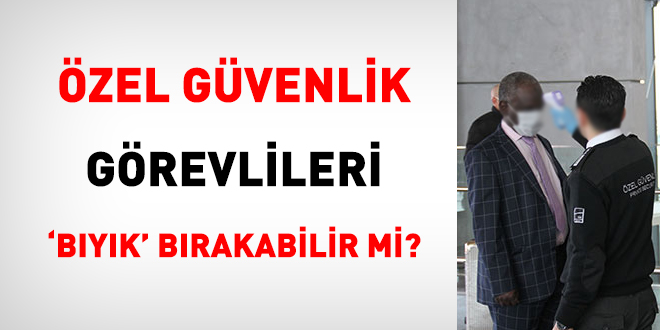 Özel güvenlik görevlileri 'bıyık' bırakabilir mi?