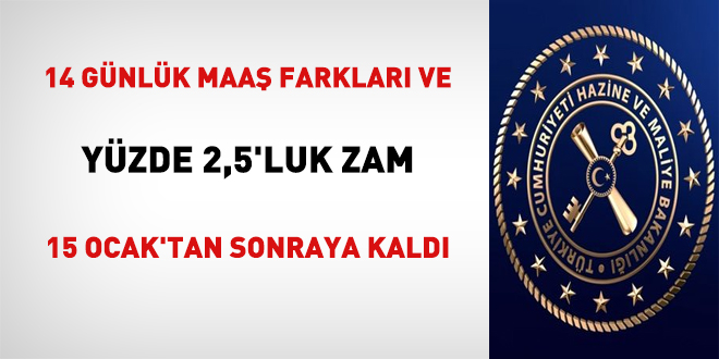 14 günlük maaş farkları ve yüzde 2,5'luk zam 15 Ocak'tan sonraya kaldı