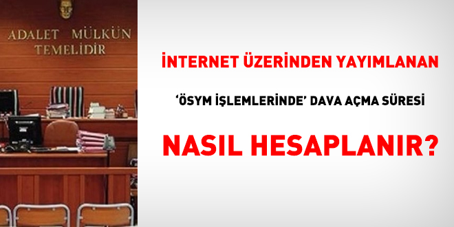 İnternet üzerinden yayımlanan 'ÖSYM işlemlerinde' dava açma süresi nasıl hesaplanır?