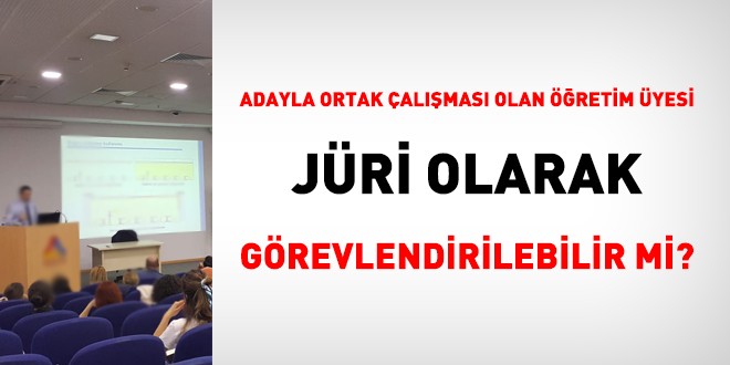 Adayla ortak çalışması olan öğretim üyesi, jüri olarak görevlendirilebilir mi?