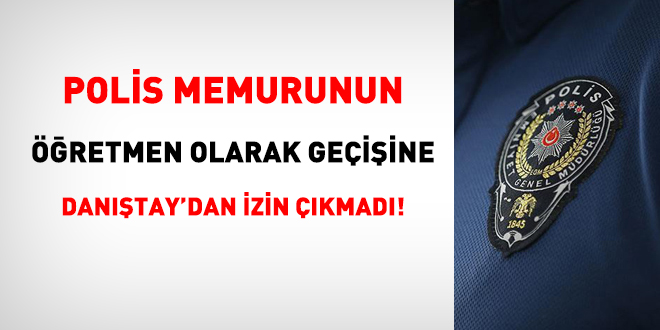 Polis memurunun öğretmen olarak geçişine Danıştay'dan izin çıkmadı!