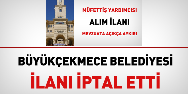 Büyükçekmece Belediyesi mevzuata açıkça aykırı ilanı iptal etti