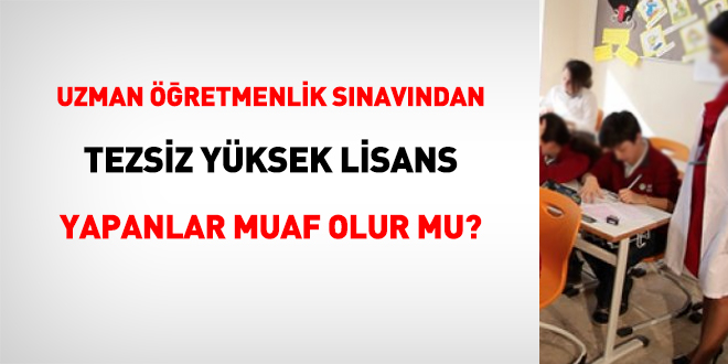 Uzman öğretmenlik sınavından tezsiz yüksek lisans yapanlar muaf olur mu?