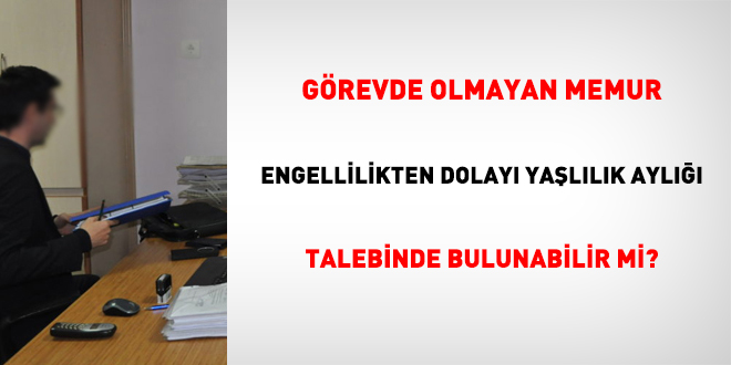 Grevde olmayan memur, engellilikten dolay yallk ayl talebinde bulunabilir mi?