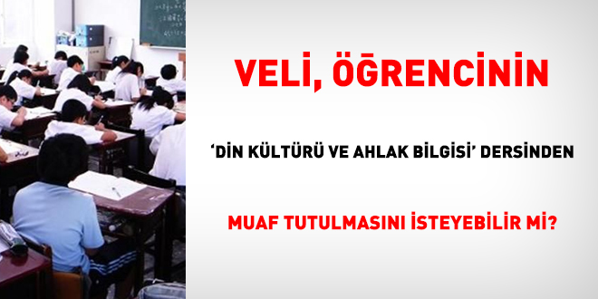Veli, öğrencinin 'din kültürü ve ahlak bilgisi' dersinden muaf tutulmasını isteyebilir mi?