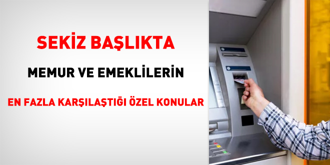 Sekiz başlıkta memur ve emeklilerin en fazla karşılaştığı özel konular