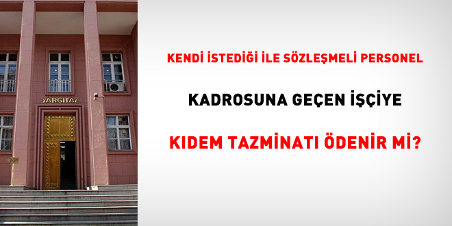 Kendi istediği ile sözleşmeli personel kadrosuna geçen işçiye kıdem tazminatı ödenir mi?