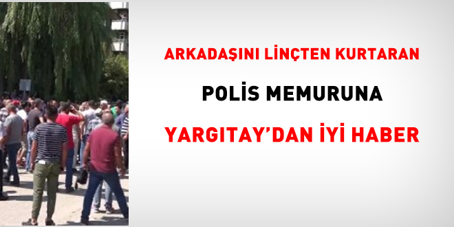 Arkadaşını linçten kurtaran polise Yargıtay'dan iyi haber