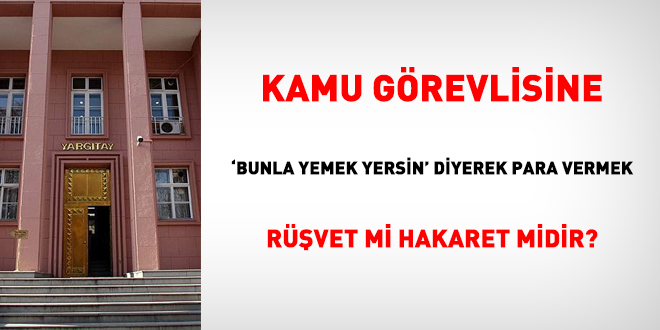 Kamu görevlisine 'bunla yemek yersin' diyerek para vermek rüşvet mi hakaret midir?