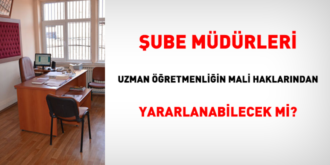 Şube müdürleri uzman öğretmenliğin mali haklarından yararlanabilecek mi?