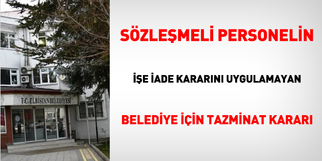 Sözleşmeli personelin işe iade kararını uygulamayan belediyeye tazminat kararı