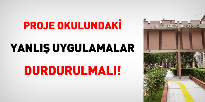 Proje okulundaki yanlış uygulamalar durdurulmalı!