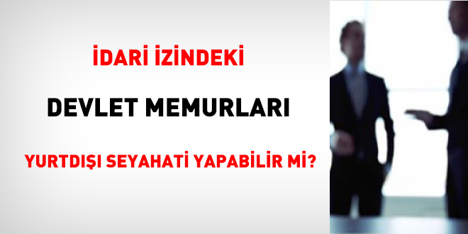 İdari izindeki memur yurtdışı seyahati yapabilir mi?