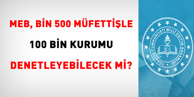 MEB, bin 500 mfettile 100 bin kurumu denetleyebilecek mi?